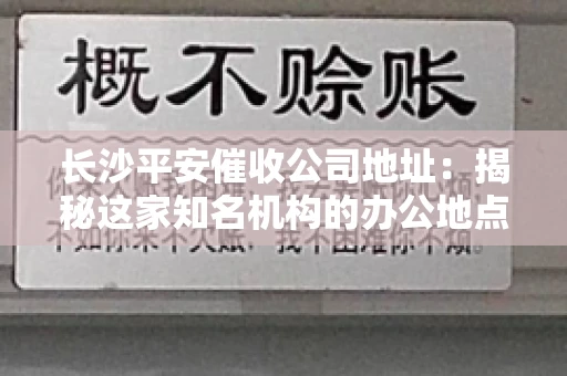 长沙平安催收公司地址：揭秘这家知名机构的办公地点