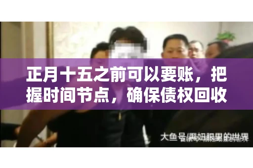 正月十五之前可以要账，把握时间节点，确保债权回收