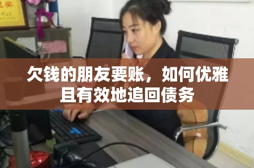 欠钱的朋友要账，如何优雅且有效地追回债务