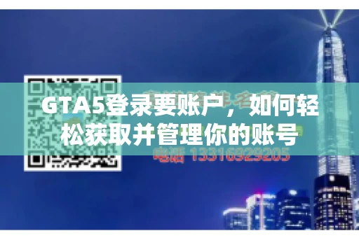 GTA5登录要账户，如何轻松获取并管理你的账号