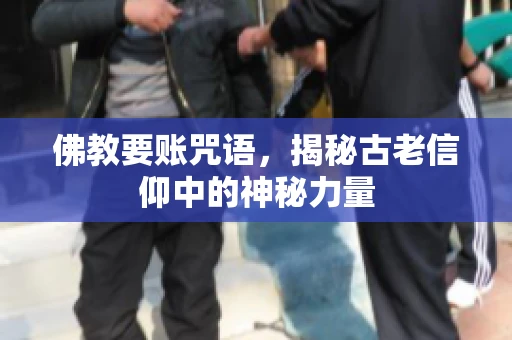 佛教要账咒语，揭秘古老信仰中的神秘力量