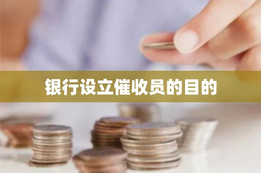 银行设立催收员的目的