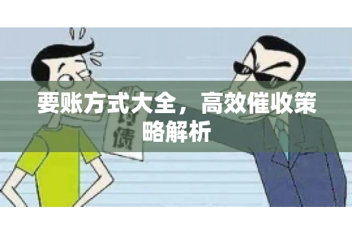 要账方式大全，高效催收策略解析
