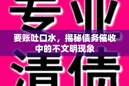 要账吐口水，揭秘债务催收中的不文明现象