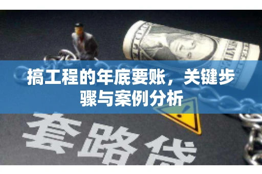 搞工程的年底要账，关键步骤与案例分析