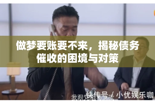做梦要账要不来，揭秘债务催收的困境与对策