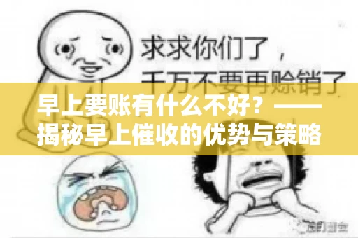早上要账有什么不好？——揭秘早上催收的优势与策略