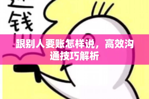 跟别人要账怎样说，高效沟通技巧解析