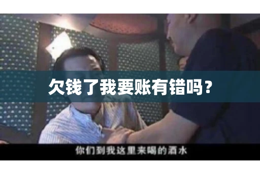 欠钱了我要账有错吗？