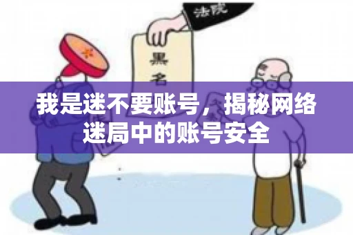 我是迷不要账号，揭秘网络迷局中的账号安全