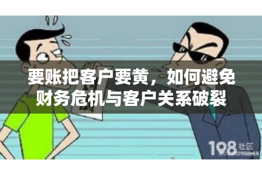 要账把客户要黄，如何避免财务危机与客户关系破裂