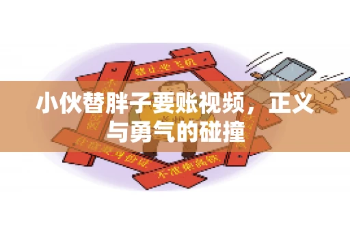 小伙替胖子要账视频，正义与勇气的碰撞