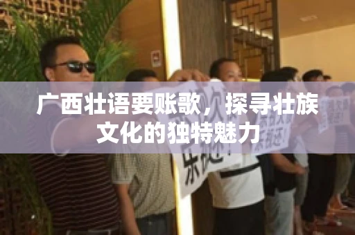 广西壮语要账歌，探寻壮族文化的独特魅力