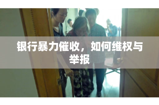 银行暴力催收，如何维权与举报