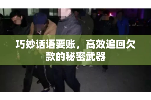 巧妙话语要账，高效追回欠款的秘密武器