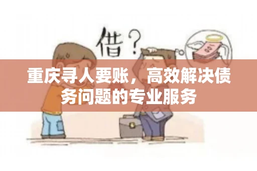 重庆寻人要账，高效解决债务问题的专业服务