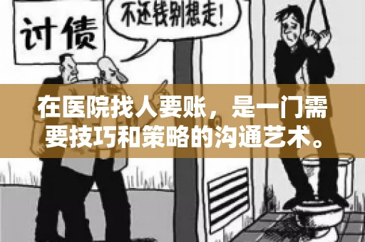 在医院找人要账，是一门需要技巧和策略的沟通艺术。本文将为您提供一些建议和技巧，帮助您在医院环境中更有效地进行账务追收