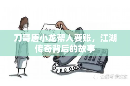 刀哥唐小龙帮人要账，江湖传奇背后的故事