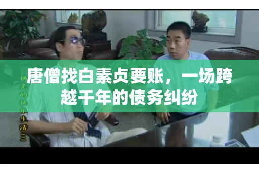 唐僧找白素贞要账，一场跨越千年的债务纠纷