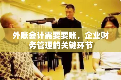 外账会计需要要账，企业财务管理的关键环节