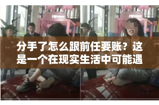 分手了怎么跟前任要账？这是一个在现实生活中可能遇到的问题。当一段感情走到尽头，经济往来也可能会产生纠纷。本文将为您解答如何妥善处理分手后与前任的账务问题