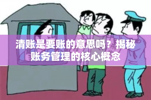 清账是要账的意思吗？揭秘账务管理的核心概念
