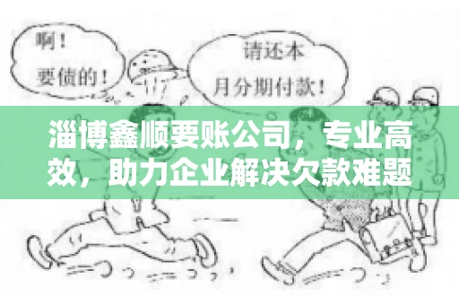 淄博鑫顺要账公司，专业高效，助力企业解决欠款难题