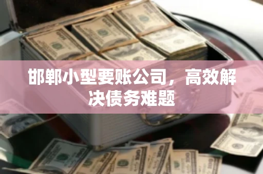 邯郸小型要账公司，高效解决债务难题