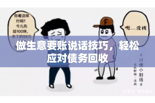 做生意要账说话技巧，轻松应对债务回收