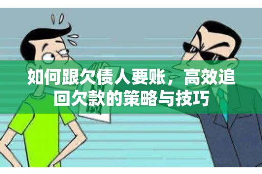 如何跟欠债人要账，高效追回欠款的策略与技巧