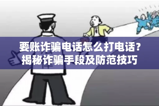 要账诈骗电话怎么打电话?揭秘诈骗手段及防范技巧 要账诈骗电话怎么打电话?揭秘诈骗手段及防范技巧