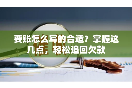 要账怎么写的合适？掌握这几点，轻松追回欠款