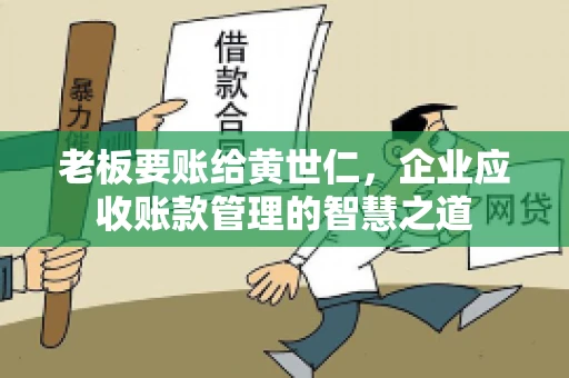 老板要账给黄世仁，企业应收账款管理的智慧之道