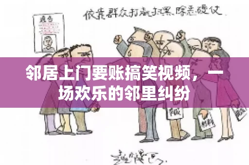 邻居上门要账搞笑视频，一场欢乐的邻里纠纷
