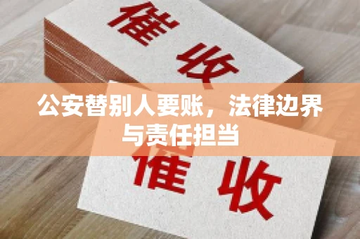公安替别人要账，法律边界与责任担当