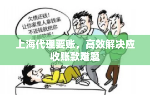 上海代理要账,高效解决应收账款难题 上海代理要账,高效解决应收账款难题