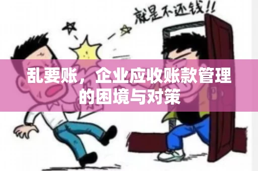 乱要账，企业应收账款管理的困境与对策