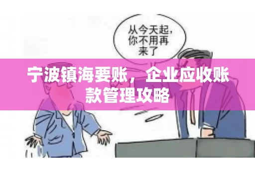 宁波镇海要账,企业应收账款管理攻略 宁波镇海要账,企业应收账款管理攻略