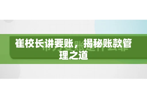 崔校长讲要账,揭秘账款管理之道 崔校长讲要账,揭秘账款管理之道