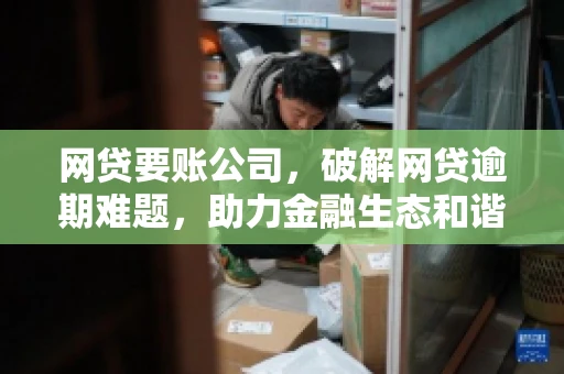 网贷要账公司,破解网贷逾期难题,助力金融生态和谐发展 网贷要账公司,破解网贷逾期难题,助力金融生态和谐发展