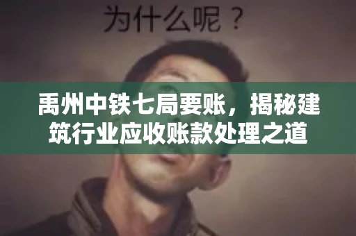 禹州中铁七局要账,揭秘建筑行业应收账款处理之道 禹州中铁七局要账,揭秘建筑行业应收账款处理之道