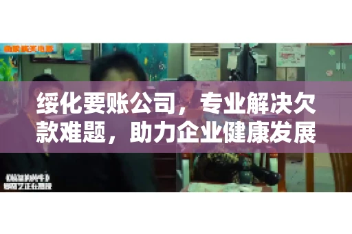 绥化要账公司，专业解决欠款难题，助力企业健康发展