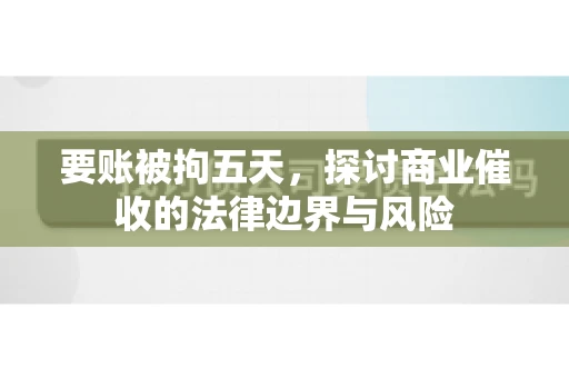 要账被拘五天，探讨商业催收的法律边界与风险