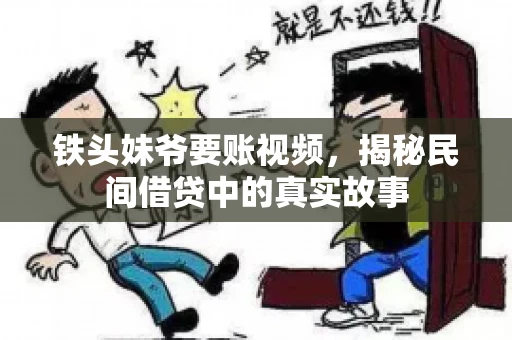 铁头妹爷要账视频,揭秘民间借贷中的真实故事 铁头妹爷要账视频,揭秘民间借贷中的真实故事