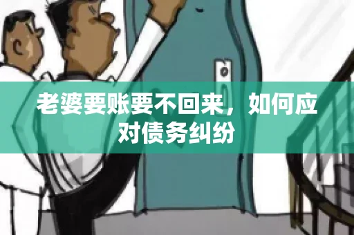 老婆要账要不回来，如何应对债务纠纷