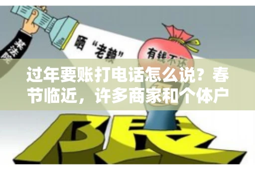 过年要账打电话怎么说？春节临近，许多商家和个体户开始忙碌地整理账目，准备向客户要账。打电话要账是常见的一种方式，但如何开口，如何措辞，往往让人头疼。本文将为您提供一些建议，帮助您在春节期间顺利要账
