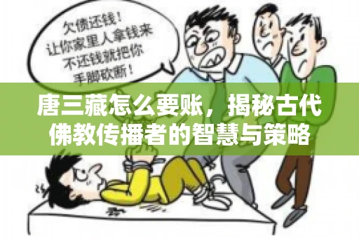唐三藏怎么要账，揭秘古代佛教传播者的智慧与策略