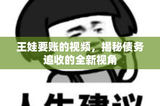 王娃要账的视频，揭秘债务追收的全新视角