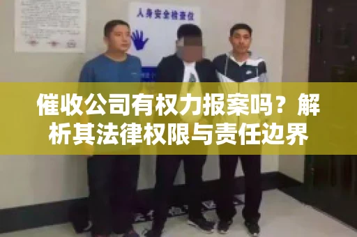 催收公司有权力报案吗?解析其法律权限与责任边界 催收公司有权力报案吗?解析其法律权限与责任边界