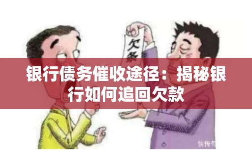 银行债务催收途径:揭秘银行如何追回欠款 银行债务催收途径:揭秘银行如何追回欠款